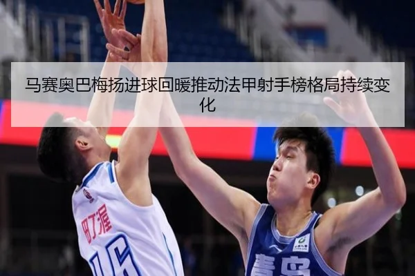 马赛奥巴梅扬进球回暖推动法甲射手榜格局持续变化