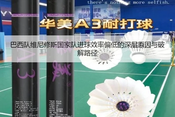 巴西队维尼修斯国家队进球效率偏低的深层原因与破解路径