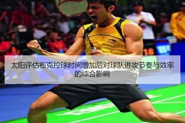 太阳评估布克控球时间增加后对球队进攻节奏与效率的综合影响