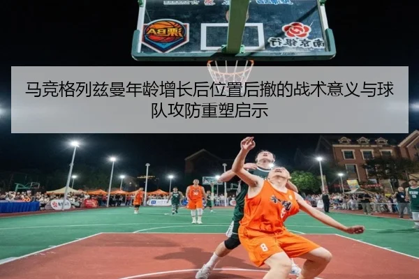 马竞格列兹曼年龄增长后位置后撤的战术意义与球队攻防重塑启示