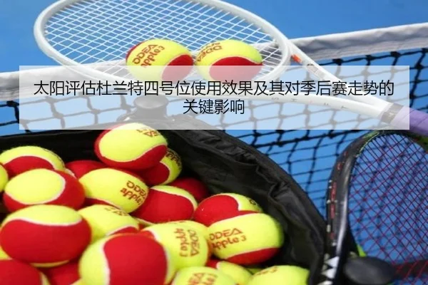 太阳评估杜兰特四号位使用效果及其对季后赛走势的关键影响