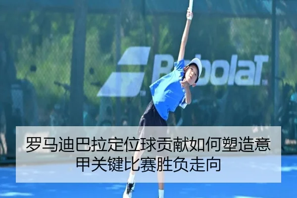 罗马迪巴拉定位球贡献如何塑造意甲关键比赛胜负走向