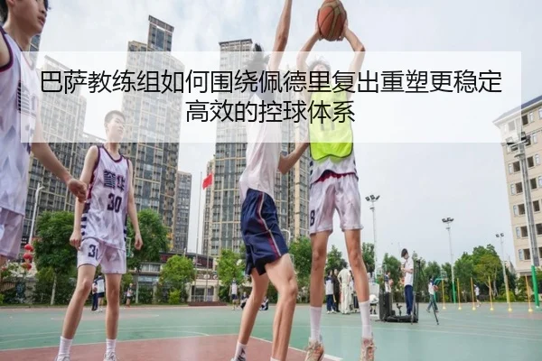 巴萨教练组如何围绕佩德里复出重塑更稳定高效的控球体系