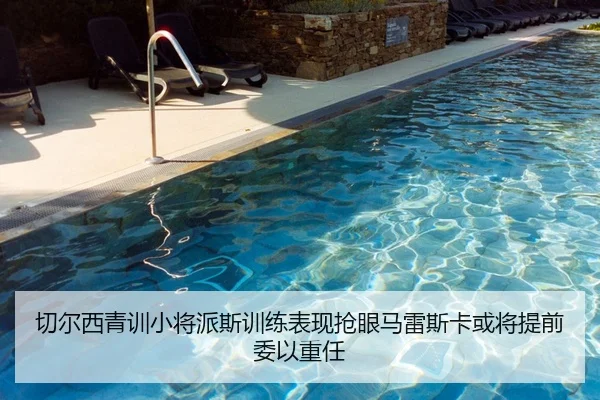 切尔西青训小将派斯训练表现抢眼马雷斯卡或将提前委以重任