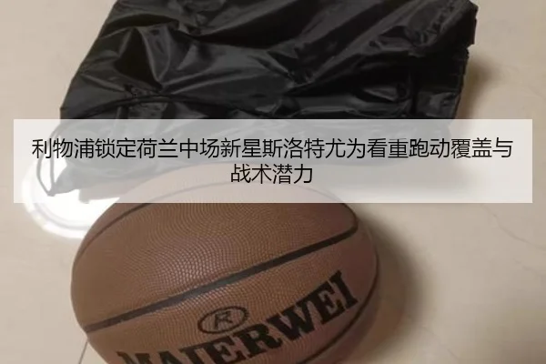 利物浦锁定荷兰中场新星斯洛特尤为看重跑动覆盖与战术潜力