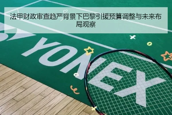法甲财政审查趋严背景下巴黎引援预算调整与未来布局观察