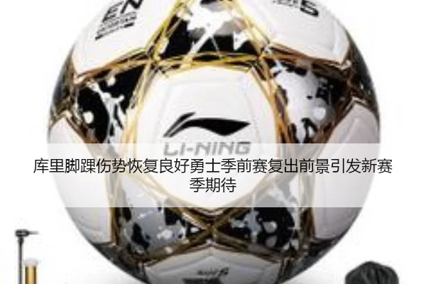 库里脚踝伤势恢复良好勇士季前赛复出前景引发新赛季期待